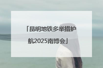 昆明地铁多举措护航2025南博会