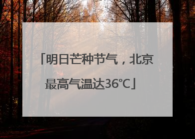 明日芒种节气，北京最高气温达36℃