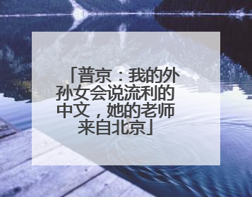 普京：我的外孙女会说流利的中文，她的老师来自北京