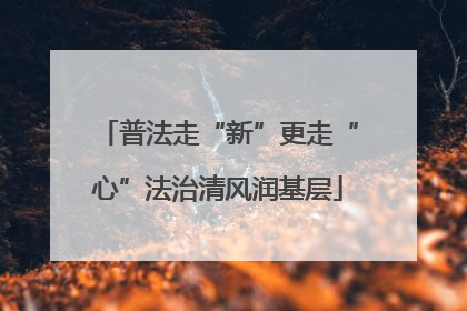 普法走“新”更走“心”法治清风润基层