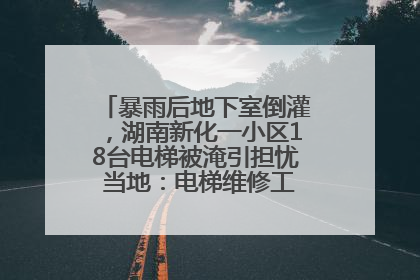 暴雨后地下室倒灌，湖南新化一小区18台电梯被淹引担忧 当地：电梯维修工作正逐步实施