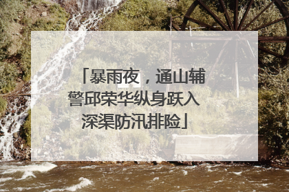 暴雨夜，通山辅警邱荣华纵身跃入深渠防汛排险