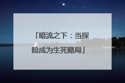 暗流之下：当探险成为生死赌局