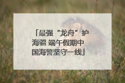 最强“龙舟”护海疆 端午假期中国海警坚守一线