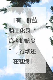有一群蓝骑士化身“高考护航员”，行动还在继续