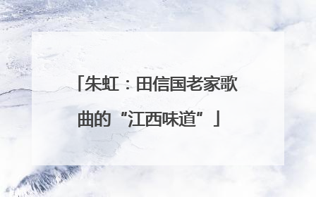 朱虹：田信国老家歌曲的“江西味道”