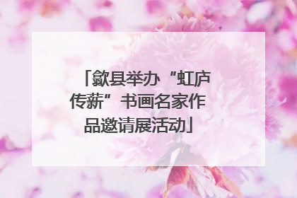 歙县举办“虹庐传薪”书画名家作品邀请展活动