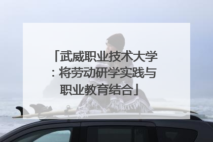 武威职业技术大学：将劳动研学实践与职业教育结合