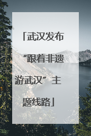 武汉发布“跟着非遗游武汉”主题线路