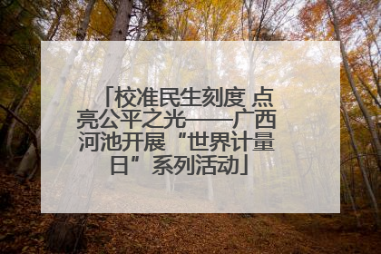 校准民生刻度 点亮公平之光——广西河池开展“世界计量日”系列活动