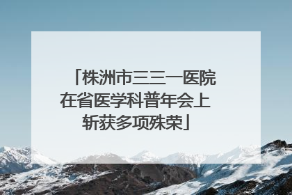 株洲市三三一医院在省医学科普年会上斩获多项殊荣