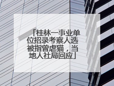 桂林一事业单位招录考察人选被指曾虐猫，当地人社局回应