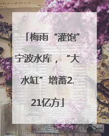 梅雨“灌饱”宁波水库，“大水缸”增蓄2.21亿方