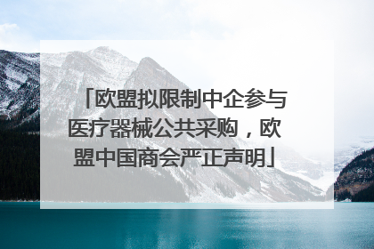 欧盟拟限制中企参与医疗器械公共采购，欧盟中国商会严正声明