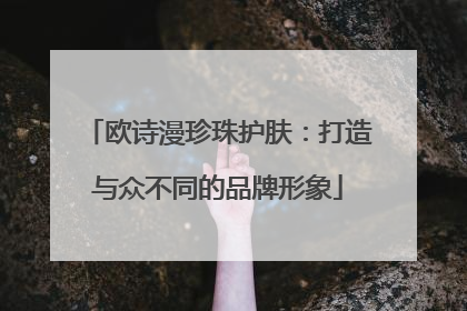 欧诗漫珍珠护肤：打造与众不同的品牌形象