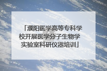 濮阳医学高等专科学校开展医学分子生物学实验室科研仪器培训