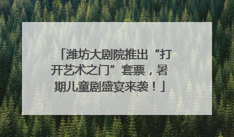 潍坊大剧院推出“打开艺术之门”套票，暑期儿童剧盛宴来袭！