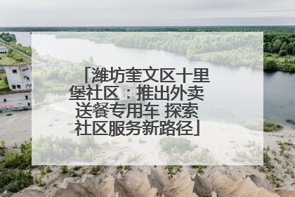 潍坊奎文区十里堡社区：推出外卖送餐专用车 探索社区服务新路径