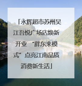 永辉超市苏州吴江吾悦广场店焕新开业 “胖东来模式”点亮江南品质消费新生活