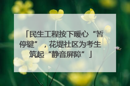民生工程按下暖心“暂停键”，花堤社区为考生筑起“静音屏障”