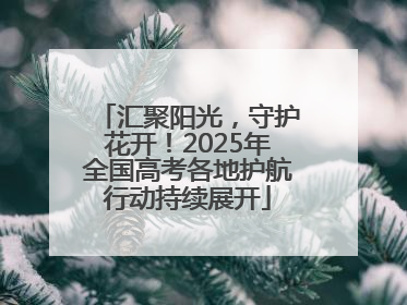 汇聚阳光，守护花开！2025年全国高考各地护航行动持续展开