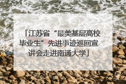 江苏省“最美基层高校毕业生”先进事迹巡回宣讲会走进南通大学