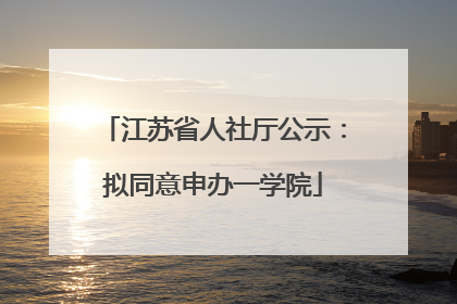 江苏省人社厅公示：拟同意申办一学院
