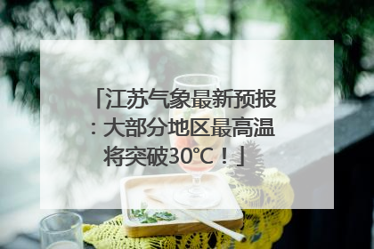 江苏气象最新预报：大部分地区最高温将突破30℃！