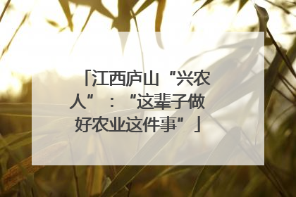 江西庐山“兴农人”：“这辈子做好农业这件事”