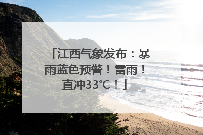 江西气象发布：暴雨蓝色预警！雷雨！直冲33℃！