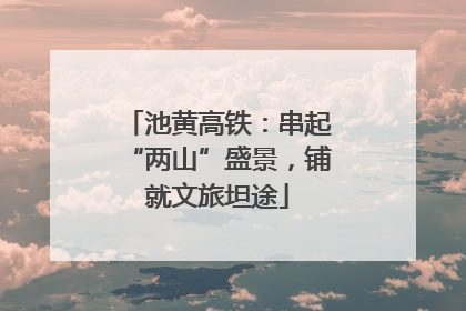 池黄高铁：串起“两山”盛景，铺就文旅坦途