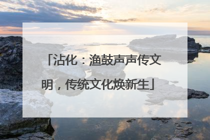 沾化：渔鼓声声传文明，传统文化焕新生