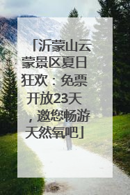 沂蒙山云蒙景区夏日狂欢：免票开放23天，邀您畅游天然氧吧