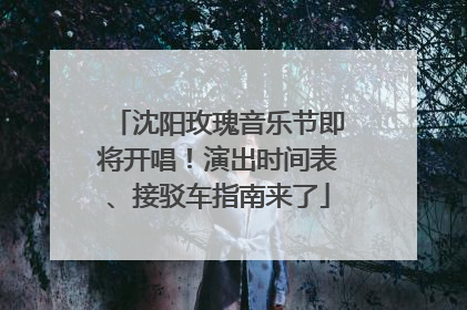 沈阳玫瑰音乐节即将开唱！演出时间表、接驳车指南来了