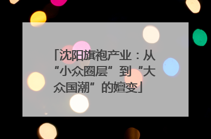 沈阳旗袍产业：从“小众圈层”到“大众国潮”的嬗变