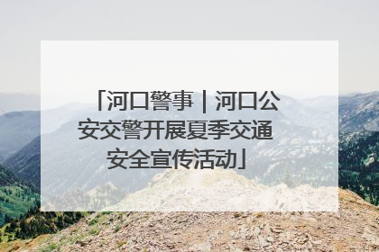 河口警事｜河口公安交警开展夏季交通安全宣传活动