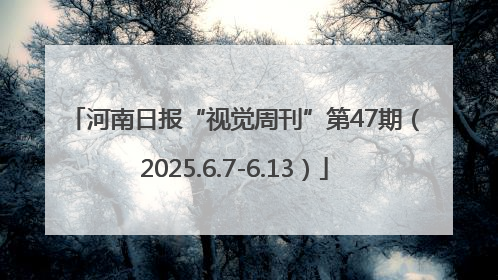 河南日报“视觉周刊”第47期（2025.6.7-6.13）