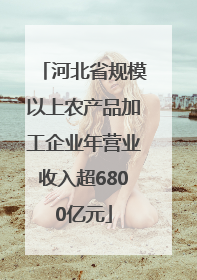 河北省规模以上农产品加工企业年营业收入超6800亿元