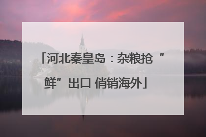 河北秦皇岛：杂粮抢“鲜”出口 俏销海外