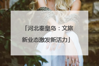 河北秦皇岛：文旅新业态激发新活力