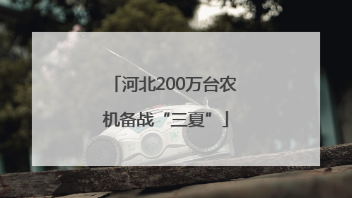河北200万台农机备战“三夏”