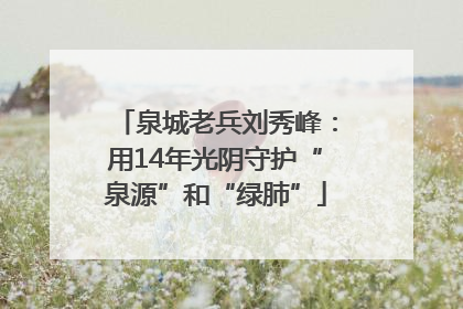 泉城老兵刘秀峰：用14年光阴守护“泉源”和“绿肺”