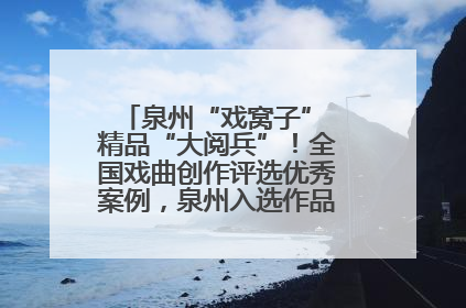 泉州“戏窝子” 精品“大阅兵”！全国戏曲创作评选优秀案例，泉州入选作品数在地级市中最多