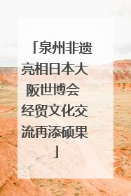 泉州非遗亮相日本大阪世博会 经贸文化交流再添硕果