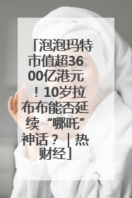 泡泡玛特市值超3600亿港元！10岁拉布布能否延续“哪吒”神话？｜热财经