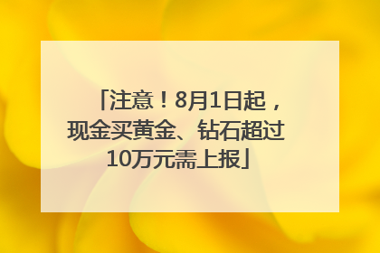 注意！8月1日起，现金买黄金、钻石超过10万元需上报