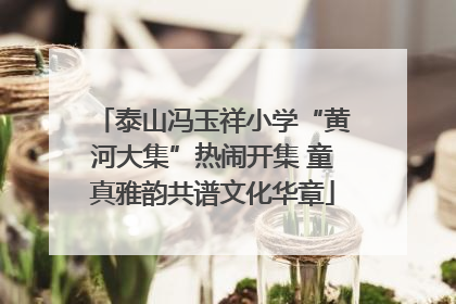 泰山冯玉祥小学“黄河大集”热闹开集 童真雅韵共谱文化华章