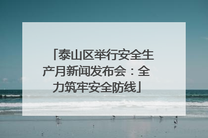 泰山区举行安全生产月新闻发布会：全力筑牢安全防线
