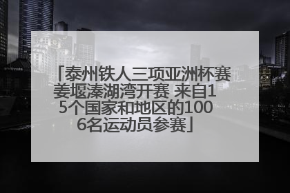 泰州铁人三项亚洲杯赛姜堰溱湖湾开赛 来自15个国家和地区的1006名运动员参赛