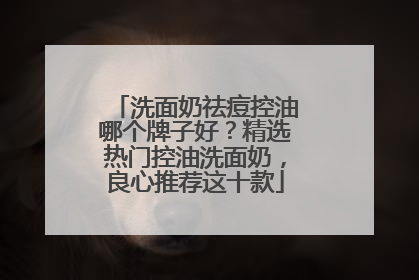 洗面奶祛痘控油哪个牌子好？精选热门控油洗面奶，良心推荐这十款